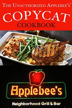 The Unauthorized Copycat Cookbook: Recreating Recipes for Applebee’s Grill and Bar Menu